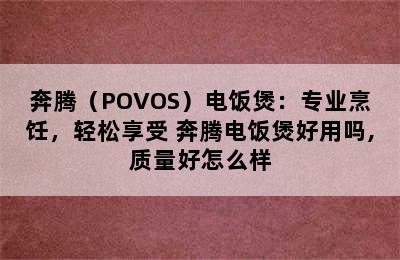 奔腾（POVOS）电饭煲：专业烹饪，轻松享受 奔腾电饭煲好用吗,质量好怎么样